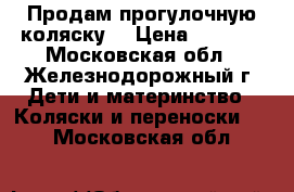 Продам прогулочную коляску  › Цена ­ 3 000 - Московская обл., Железнодорожный г. Дети и материнство » Коляски и переноски   . Московская обл.